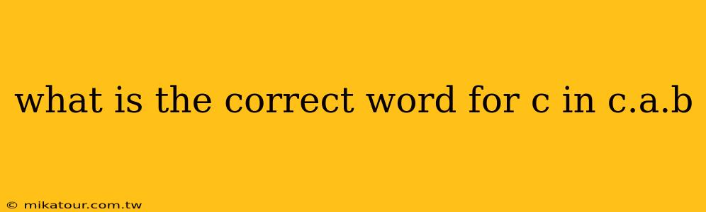 what is the correct word for c in c.a.b