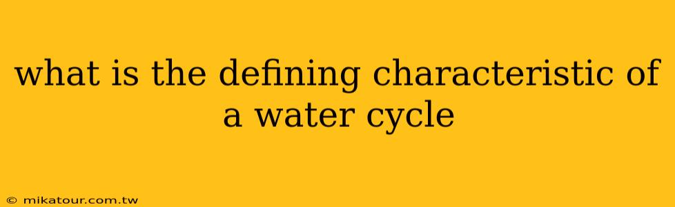 what is the defining characteristic of a water cycle