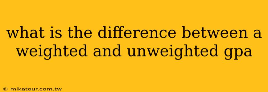 what is the difference between a weighted and unweighted gpa