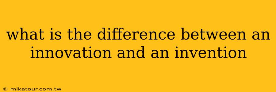 what is the difference between an innovation and an invention