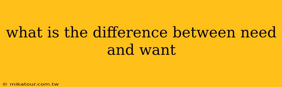 what is the difference between need and want