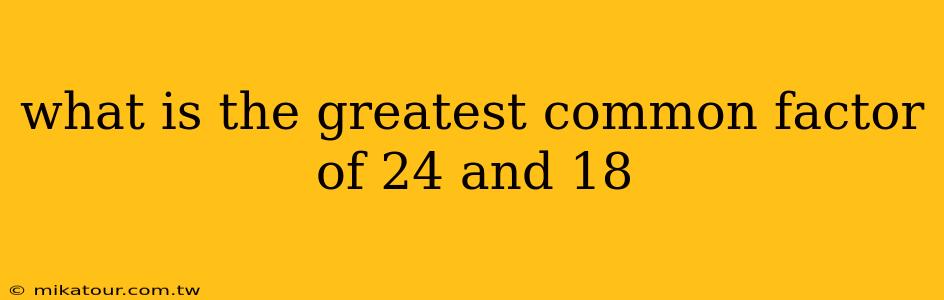 what is the greatest common factor of 24 and 18