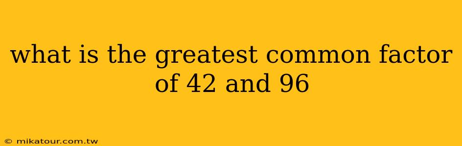 what is the greatest common factor of 42 and 96