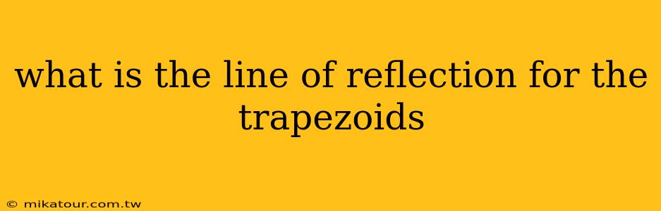 what is the line of reflection for the trapezoids