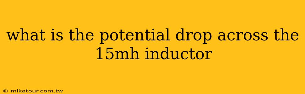 what is the potential drop across the 15mh inductor