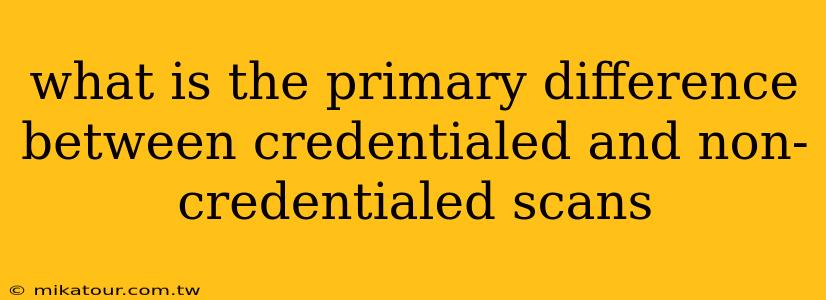 what is the primary difference between credentialed and non-credentialed scans