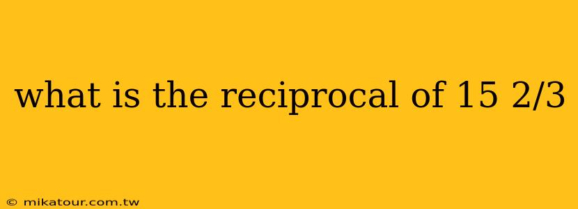 what is the reciprocal of 15 2/3