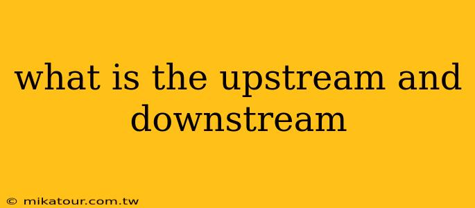 what is the upstream and downstream