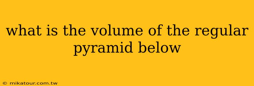 what is the volume of the regular pyramid below