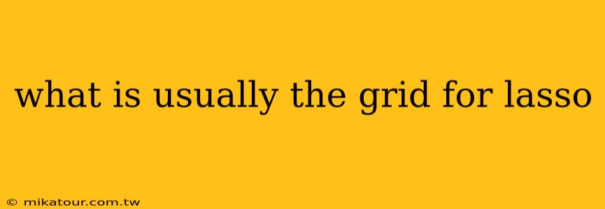 what is usually the grid for lasso