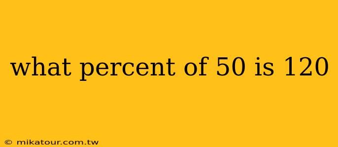 what percent of 50 is 120