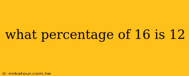 what percentage of 16 is 12