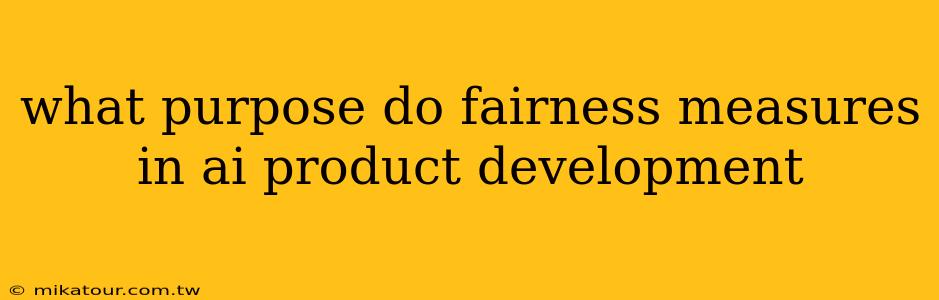 what purpose do fairness measures in ai product development