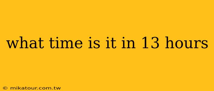 what time is it in 13 hours