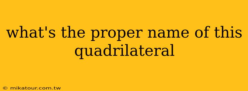 what's the proper name of this quadrilateral