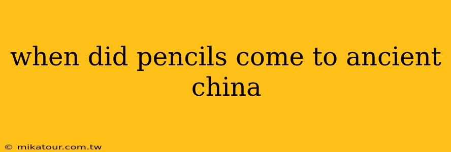 when did pencils come to ancient china