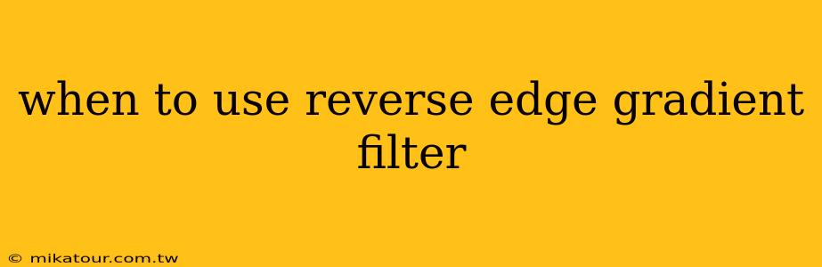 when to use reverse edge gradient filter