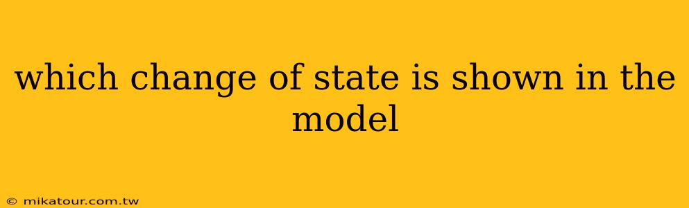 which change of state is shown in the model