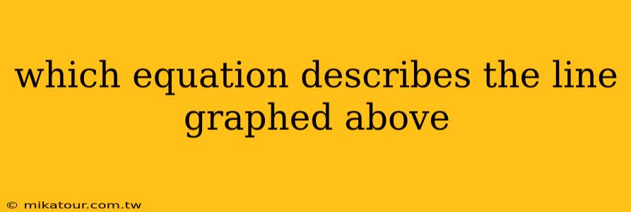 which equation describes the line graphed above