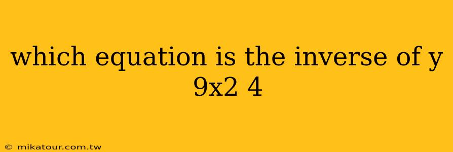 which equation is the inverse of y 9x2 4