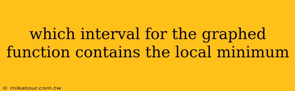 which interval for the graphed function contains the local minimum