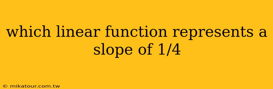 which linear function represents a slope of 1/4