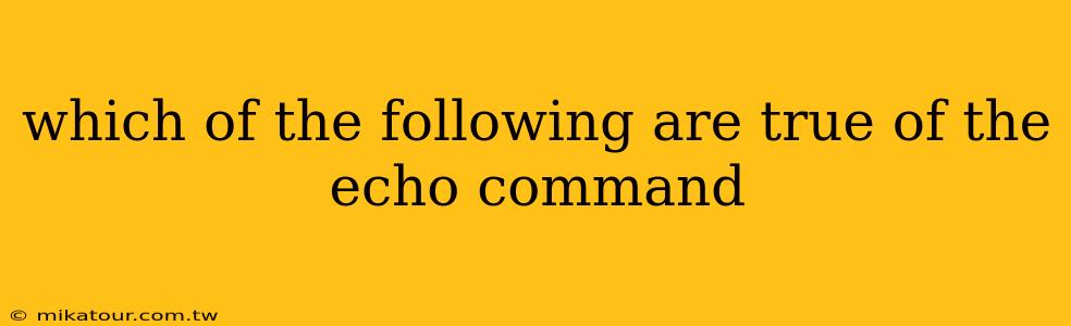 which of the following are true of the echo command