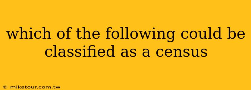 which of the following could be classified as a census