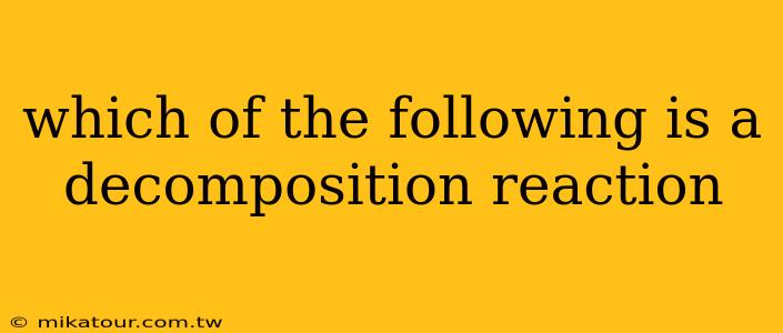 which of the following is a decomposition reaction