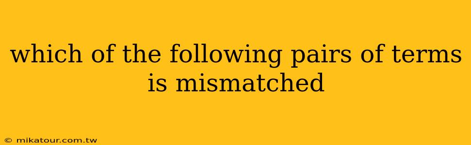 which of the following pairs of terms is mismatched