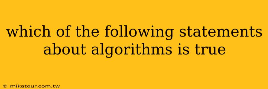 which of the following statements about algorithms is true