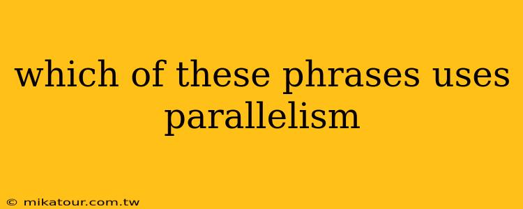 which of these phrases uses parallelism