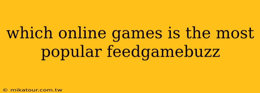 which online games is the most popular feedgamebuzz