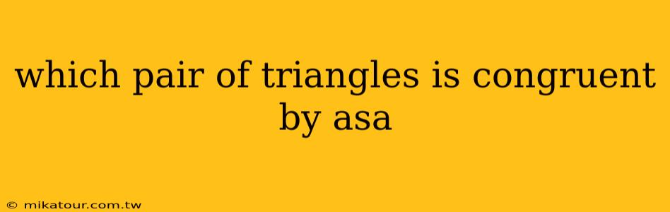 which pair of triangles is congruent by asa