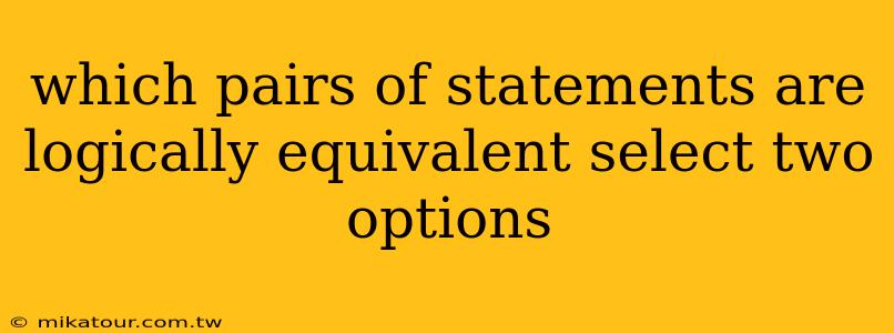 which pairs of statements are logically equivalent select two options