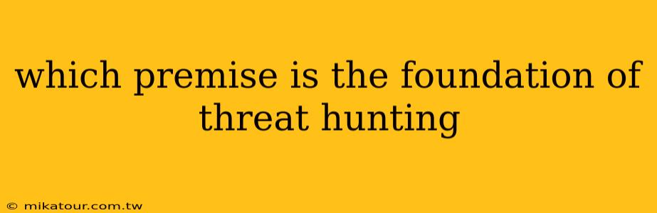 which premise is the foundation of threat hunting