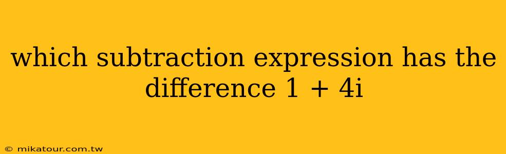 which subtraction expression has the difference 1 + 4i