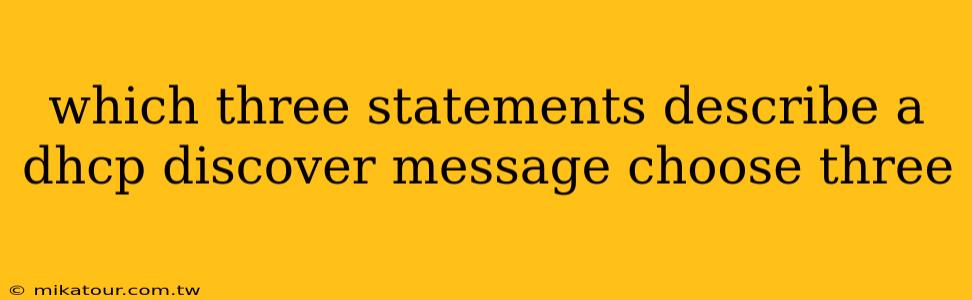 which three statements describe a dhcp discover message choose three