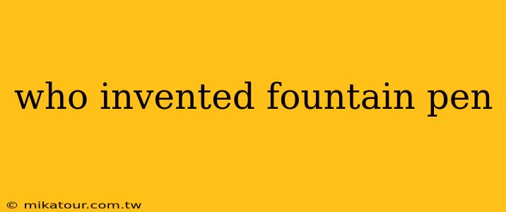 who invented fountain pen