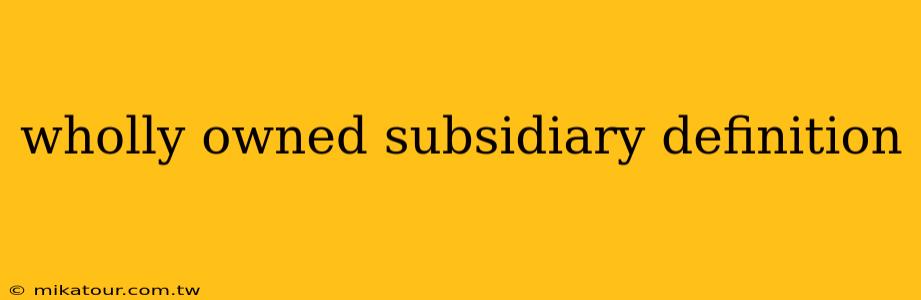 wholly owned subsidiary definition