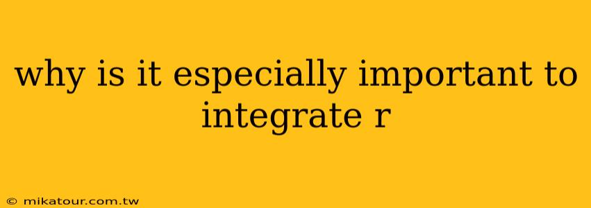 why is it especially important to integrate r