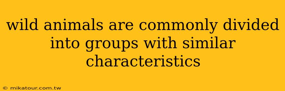 wild animals are commonly divided into groups with similar characteristics