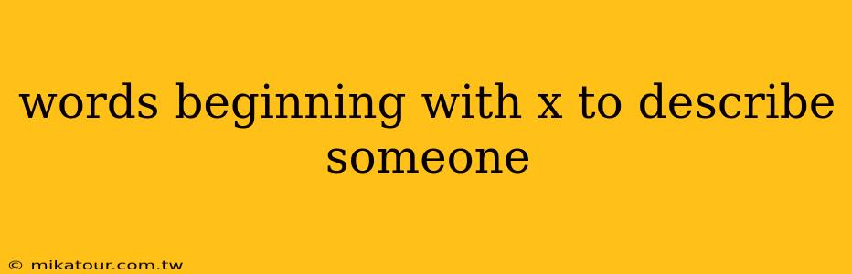 words beginning with x to describe someone