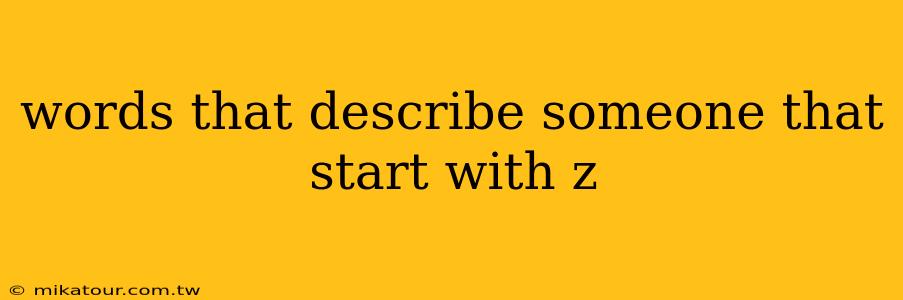 words that describe someone that start with z