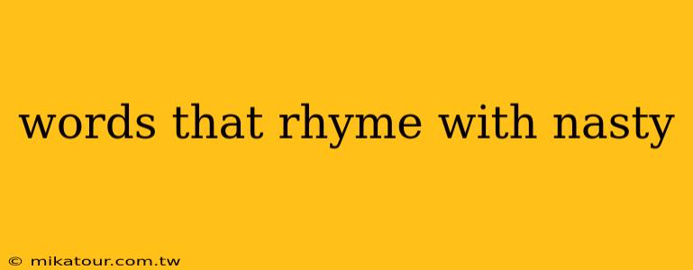 words that rhyme with nasty