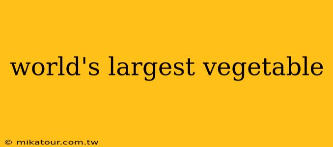 world's largest vegetable