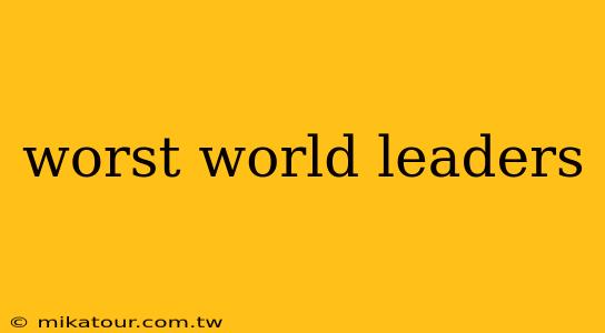 worst world leaders