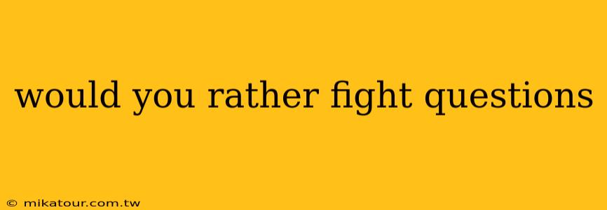 would you rather fight questions