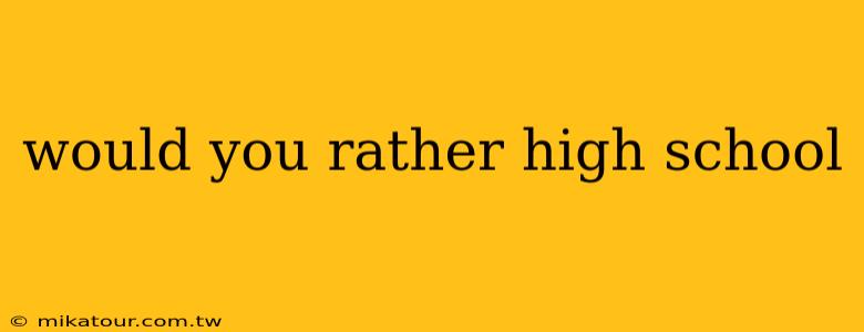 would you rather high school