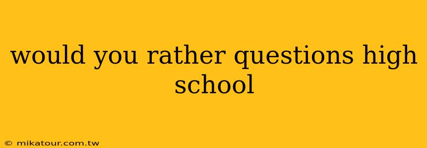 would you rather questions high school